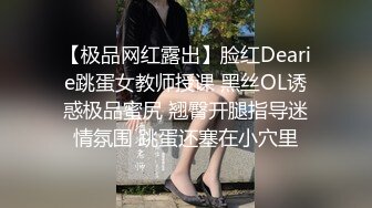 【极品网红露出】脸红Dearie跳蛋女教师授课 黑丝OL诱惑极品蜜尻 翘臀开腿指导迷情氛围 跳蛋还塞在小穴里