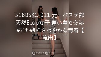 518BSKC-011 元・バスケ部 天然Ecup女子 青い鳥で交渉 #ﾌﾟﾁ #ｻﾎﾟさわやかな青春【流出】