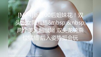 [MP4]新晋00后姐妹花！双头龙女同互插&nbsp;&nbsp;两个美乳超级嫩 双头龙骑乘位猛插 后入姿势挺会玩