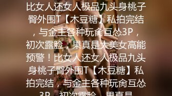 ★☆全网推荐☆★高能预警！比女人还女人极品九头身桃子臀外围T【木豆糖】私拍完结，与金主各种玩肏互怂3P，初次露脸，果真是大美女高能预警！比女人还女人极品九头身桃子臀外围T【木豆糖】私拍完结，与金主各种玩肏互怂3P，初次露脸，果真是