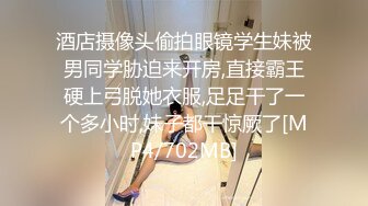 酒店摄像头偷拍眼镜学生妹被男同学胁迫来开房,直接霸王硬上弓脱她衣服,足足干了一个多小时,妹子都干惊厥了[MP4/702MB]