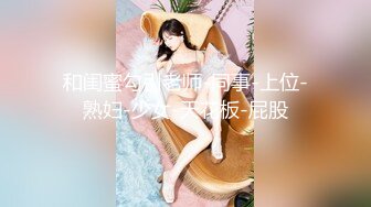 和闺蜜勾引老师-同事-上位-熟妇-少女-天花板-屁股