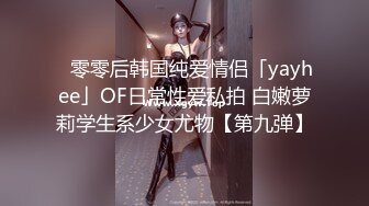 ✨零零后韩国纯爱情侣「yayhee」OF日常性爱私拍 白嫩萝莉学生系少女尤物【第九弹】