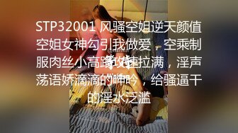 STP32001 风骚空姐逆天颜值空姐女神勾引我做爱，空乘制服肉丝小高跟攻速拉满，淫声荡语娇滴滴的呻吟，给骚逼干的淫水泛滥