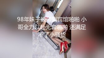 98年妹子被带到宾馆啪啪 小哥全力以赴无套啪啪 还满足不了小骚货