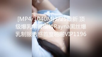 [MP4/1040M]3/25最新 顶级爆乳丰臀模特Rayna黑丝爆乳制服诱惑首度啪啪VIP1196