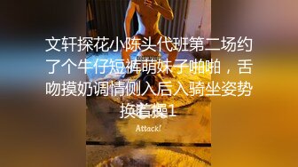 文轩探花小陈头代班第二场约了个牛仔短裤萌妹子啪啪，舌吻摸奶调情侧入后入骑坐姿势换着操1