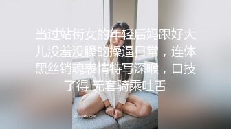 当过站街女的年轻后妈跟好大儿没羞没臊的操逼日常，连体黑丝销魂表情特写深喉，口技了得 无套骑乘吐舌