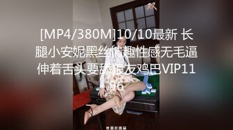 [MP4/380M]10/10最新 长腿小安妮黑丝情趣性感无毛逼伸着舌头要舔狼友鸡巴VIP1196