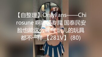 【自整理】OnlyFans——Chirosune 啊嘿颜专属 国泰民安脸也能这么骚气 玩儿的玩具都不一样 【281V】 (80)