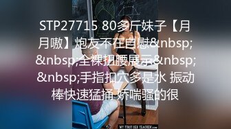 STP27715 80多斤妹子【月月嗷】炮友不在自慰&nbsp;&nbsp;全裸扭腰展示&nbsp;&nbsp;手指扣穴多是水 振动棒快速猛捅 娇喘骚的很