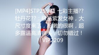 [MP4]STP25971 七彩主播??牡丹花??：极品紫发女神，大尺寸度来了，粉嫩的很啊，超多露逼高清镜头，切勿错过！！ VIP2209