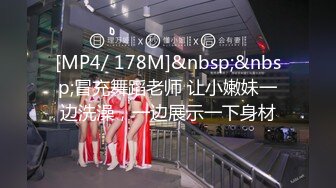 [MP4/ 178M]&nbsp;&nbsp;冒充舞蹈老师 让小嫩妹一边洗澡，一边展示一下身材