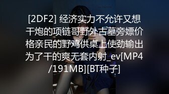 [2DF2] 经济实力不允许又想干炮的项链哥野外古墓旁嫖价格亲民的野鸡供桌上使劲输出为了干的爽无套内射_ev[MP4/191MB][BT种子]