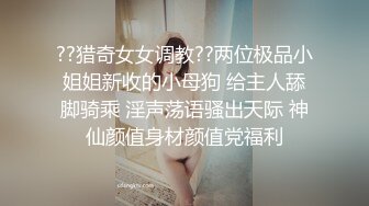 ??猎奇女女调教??两位极品小姐姐新收的小母狗 给主人舔脚骑乘 淫声荡语骚出天际 神仙颜值身材颜值党福利