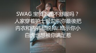 SWAG 宝贝下面不舒服吗？人家穿着护士服勾引你最後把内衣和内裤都脱掉...暗示你小白虎也想被你满足惹