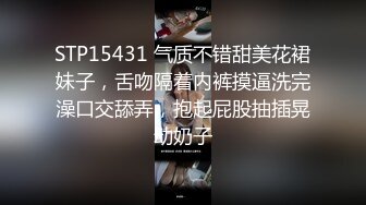 STP15431 气质不错甜美花裙妹子，舌吻隔着内裤摸逼洗完澡口交舔弄，抱起屁股抽插晃动奶子