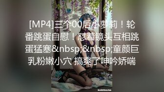 [MP4]三个00后小萝莉！轮番跳蛋自慰！怼着镜头互相跳蛋猛塞&nbsp;&nbsp;童颜巨乳粉嫩小穴 搞爽了呻吟娇喘