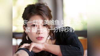 正宗一线天美鲍鱼 妹子逼太紧 腿一夹一分钟秒射