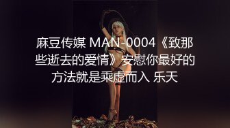 麻豆传媒 MAN-0004《致那些逝去的爱情》安慰你最好的方法就是乘虚而入 乐天