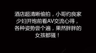 酒店超清晰偷拍，小哥约良家少妇开炮前看AV交流心得，各种姿势尝个遍，果然胖胖的女孩都骚！