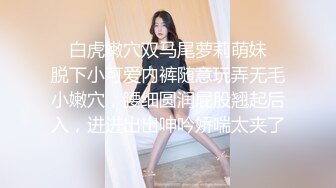 ⚡白虎嫩穴双马尾萝莉萌妹⚡脱下小可爱内裤随意玩弄无毛小嫩穴，腰细圆润屁股翘起后入，进进出出呻吟娇喘太夹了