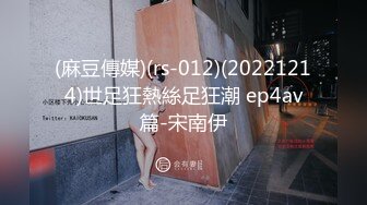 (麻豆傳媒)(rs-012)(20221214)世足狂熱絲足狂潮 ep4av篇-宋南伊