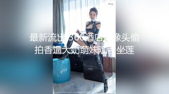 最新流出 360酒店摄像头偷拍香逼大奶萌妹观音坐莲