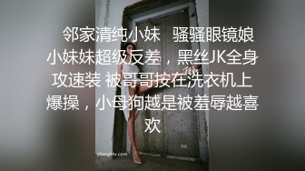 ✨邻家清纯小妹✨骚骚眼镜娘小妹妹超级反差，黑丝JK全身攻速装 被哥哥按在洗衣机上爆操，小母狗越是被羞辱越喜欢