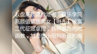 云盘高质露脸泄密！音乐学院高颜值素质美女【琳儿】被富二代征服拿捏，各种露脸啪啪调教，甘愿做小母狗听话的很