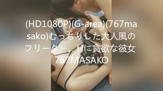 (HD1080P)(G-area)(767masako)むっちりした大人風のフリーター。Hに貪欲な彼女 767MASAKO