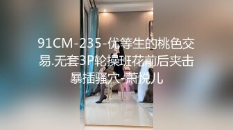 91CM-235-优等生的桃色交易.无套3P轮操班花前后夹击暴插骚穴-萧悦儿