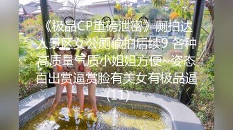 《极品CP重磅泄密》厕拍达人景区女公厕偸拍后续9 各种高质量气质小姐姐方便~姿态百出赏逼赏脸有美女有极品逼 (11)