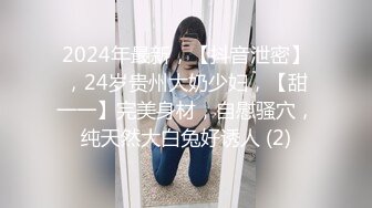 2024年最新，【抖音泄密】，24岁贵州大奶少妇，【甜一一】完美身材，自慰骚穴，纯天然大白兔好诱人 (2)