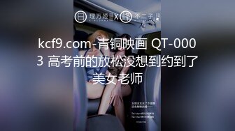 kcf9.com-青铜映画 QT-0003 高考前的放松没想到约到了美女老师