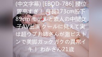 (中文字幕) [EBOD-786] 腰位置高すぎ！ 身長173cm股下89cm モデルと素人の中間女子AV出演 クールに見えて実は超ウブお姉さんが激ピストンで美脚ガックガクの異常イキ！ わかさん21歳