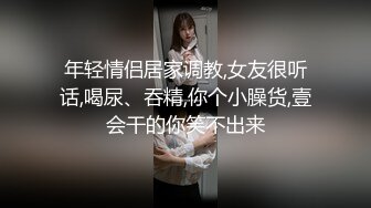 年轻情侣居家调教,女友很听话,喝尿、吞精,你个小臊货,壹会干的你笑不出来