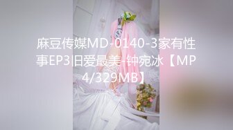 麻豆传媒MD-0140-3家有性事EP3旧爱最美-钟宛冰【MP4/329MB】