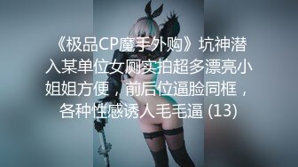 《极品CP魔手外购》坑神潜入某单位女厕实拍超多漂亮小姐姐方便，前后位逼脸同框，各种性感诱人毛毛逼 (13)