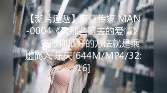 【新片速遞】麻豆传媒 MAN-0004《致那些逝去的爱情》❤️安慰你最好的方法就是乘虚而入 乐天[644M/MP4/32:16]