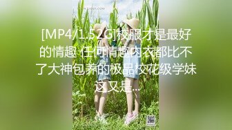 [MP4/1.52G]校服才是最好的情趣 任何情趣内衣都比不了大神包养的极品校花级学妹 这又是...