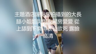 主題酒店鐘點房拍攝到的大長腿小姐姐與男友開房愛愛 從上舔到下爽得欲仙欲死 露臉高清