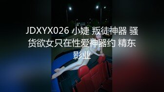 JDXYX026 小婕 叛徒神器 骚货欲女只在性爱神器约 精东影业