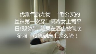 ✨优雅气质尤物✨“老公买的丝袜第一次穿”高冷女上司平日很矜持，结果在酒店被彻底征服！没想到床上这么骚！