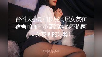 台科大小哥和長髮同居女友在宿舍啪啪，小哥活幹的不錯阿...女友叫的好聽!