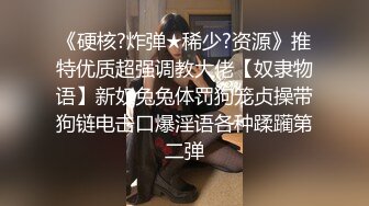 《硬核?炸弹★稀少?资源》推特优质超强调教大佬【奴隶物语】新奴兔兔体罚狗笼贞操带狗链电击口爆淫语各种蹂躏第二弹