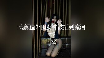 高颜值外围女神被插到流泪