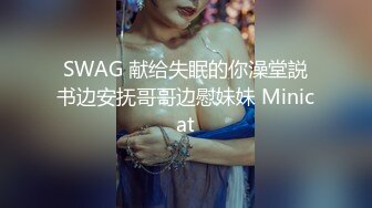 SWAG 献给失眠的你澡堂説书边安抚哥哥边慰妹妹 Minicat