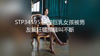 STP34595 腰細巨乳女孩被男友瘋狂猛操騷叫不斷