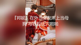 『邦妮』在外当女友床上当母狗 与铁粉玩穴啪啪